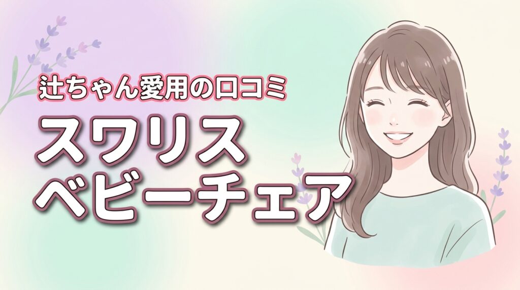 辻ちゃん愛用で話題のスワリスのベビーチェアの口コミ！後悔しない選び方のコツ