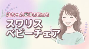 辻ちゃん愛用で話題のスワリスのベビーチェアの口コミ！後悔しない選び方のコツ