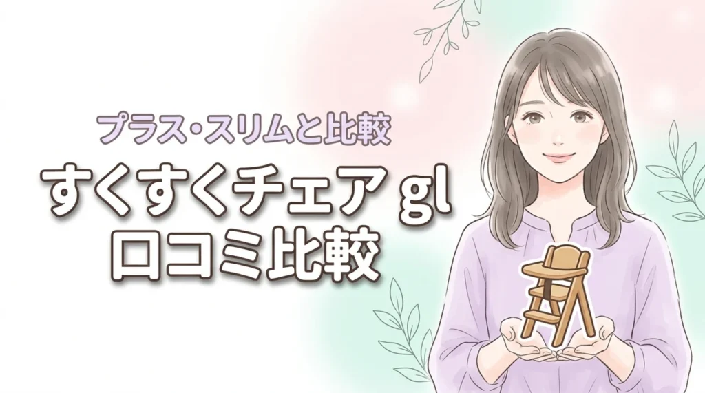 【すくすくチェア glの口コミ】プラスやスリムとの違いは？後悔しない選び方